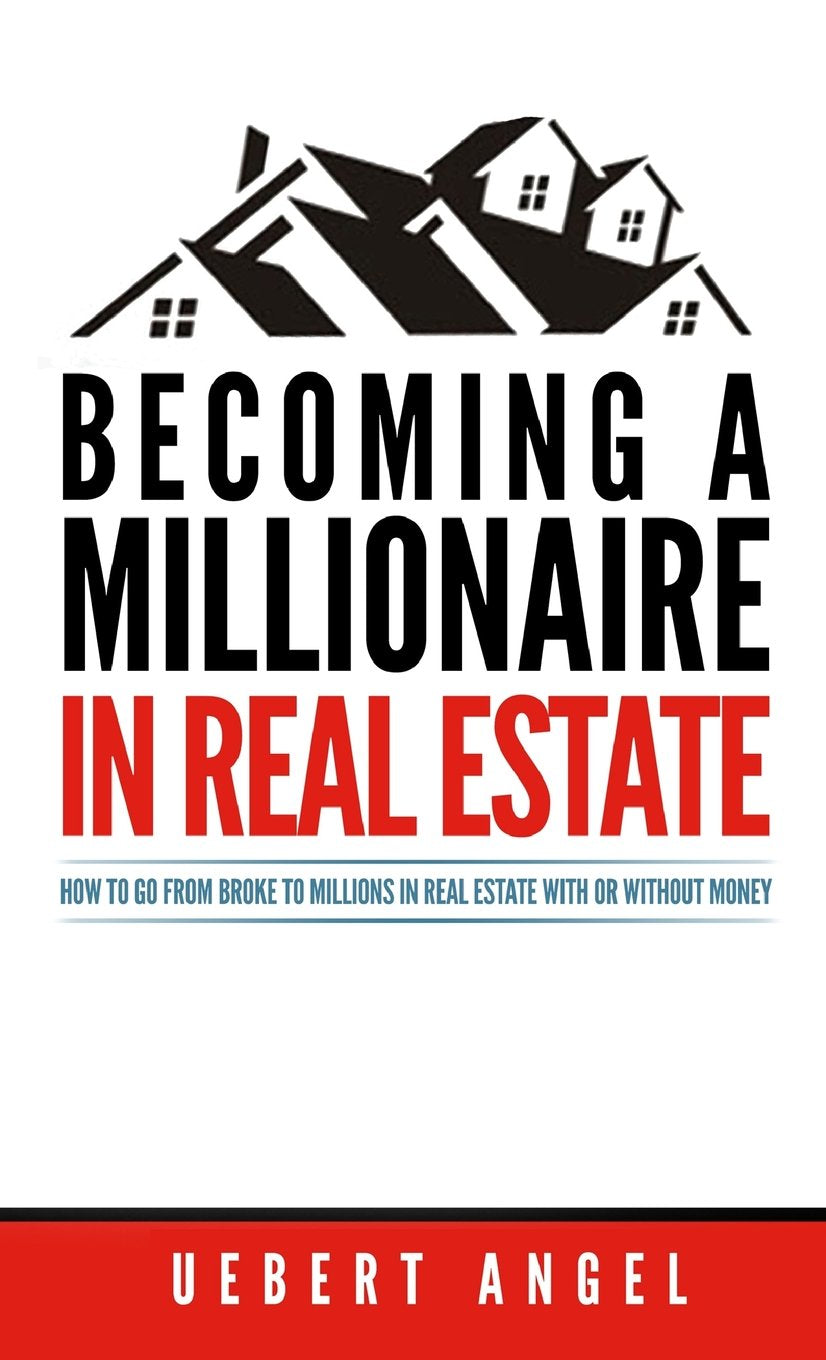 Becoming a Millionaire in Real Estate: How to go from broke to millions in Real Estate with or without Money Business, Finance & Career