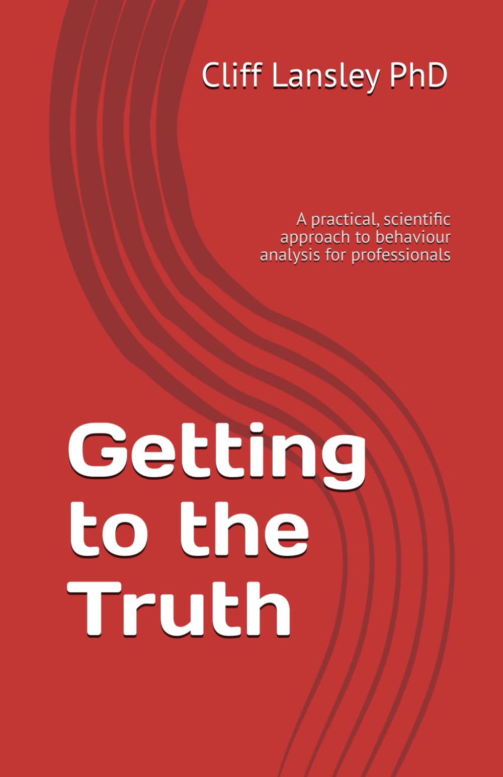 Getting to the Truth: A practical, scientific approach to behaviour analysis for professionals (Behaviour Analysis and Investigative Interviewing, Band 1) Social Sciences