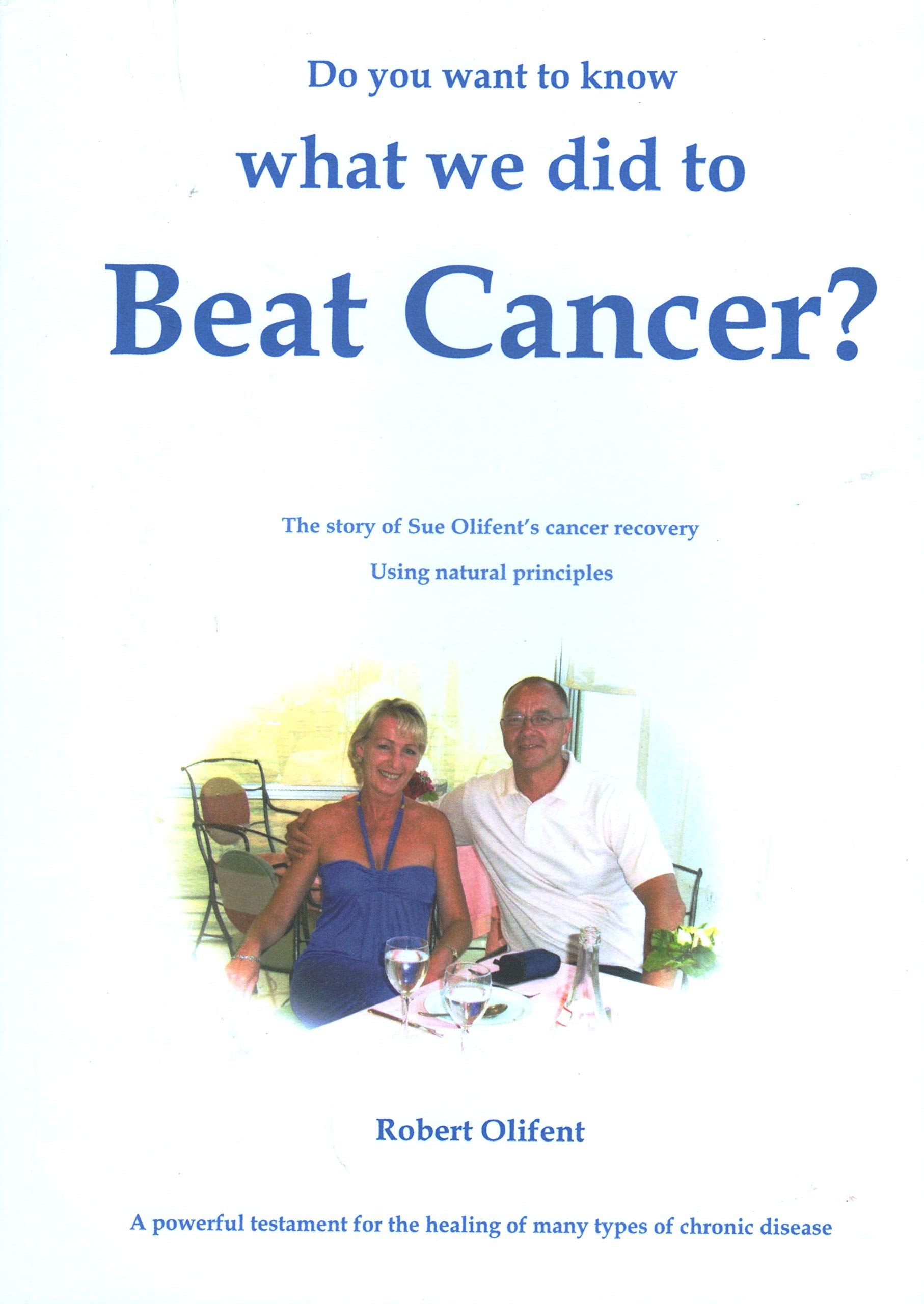 Do You Want to Know What We Did to Beat Cancer: The Story of Sue Olifent's Cancer Recovery Using Natural Principles 2017 Medicine