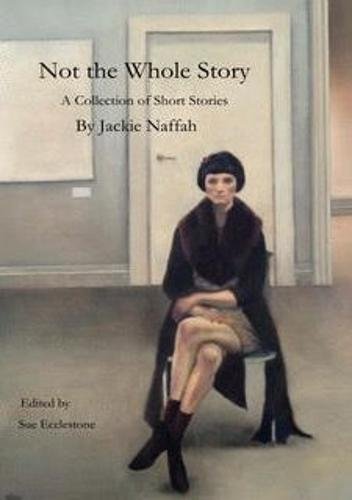 Not the Whole Story: A Collection of Short Stories Essays & Short Stories
