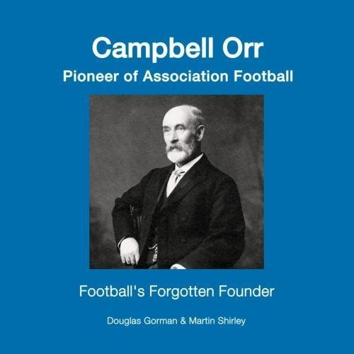 Campbell Orr - Pioneer of Association Football: Football's Forgotten Founder Sports Books