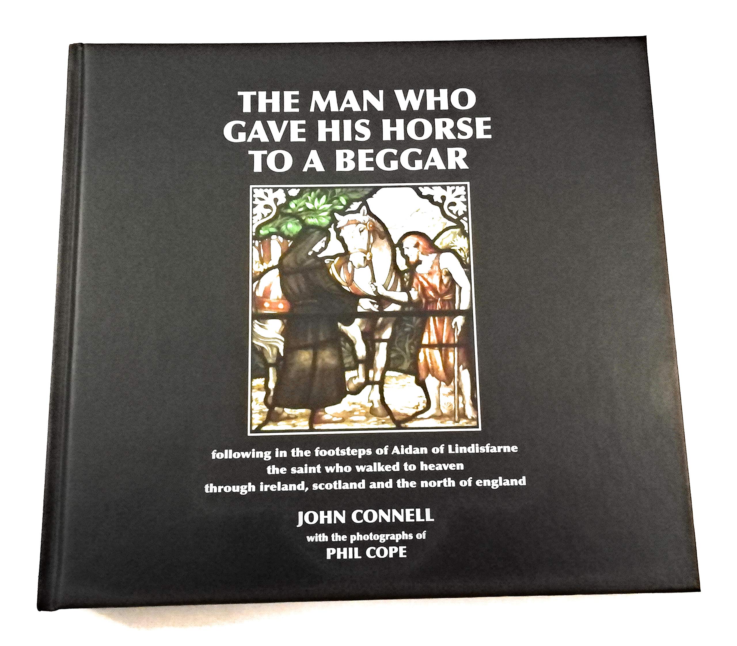 The Man Who Gave His Horse to a Beggar: following in the footsteps of Aidan of Lindisfarne, the Saint Who Walked to Heaven through Ireland, Scotland and the North of England Politics & Society Books