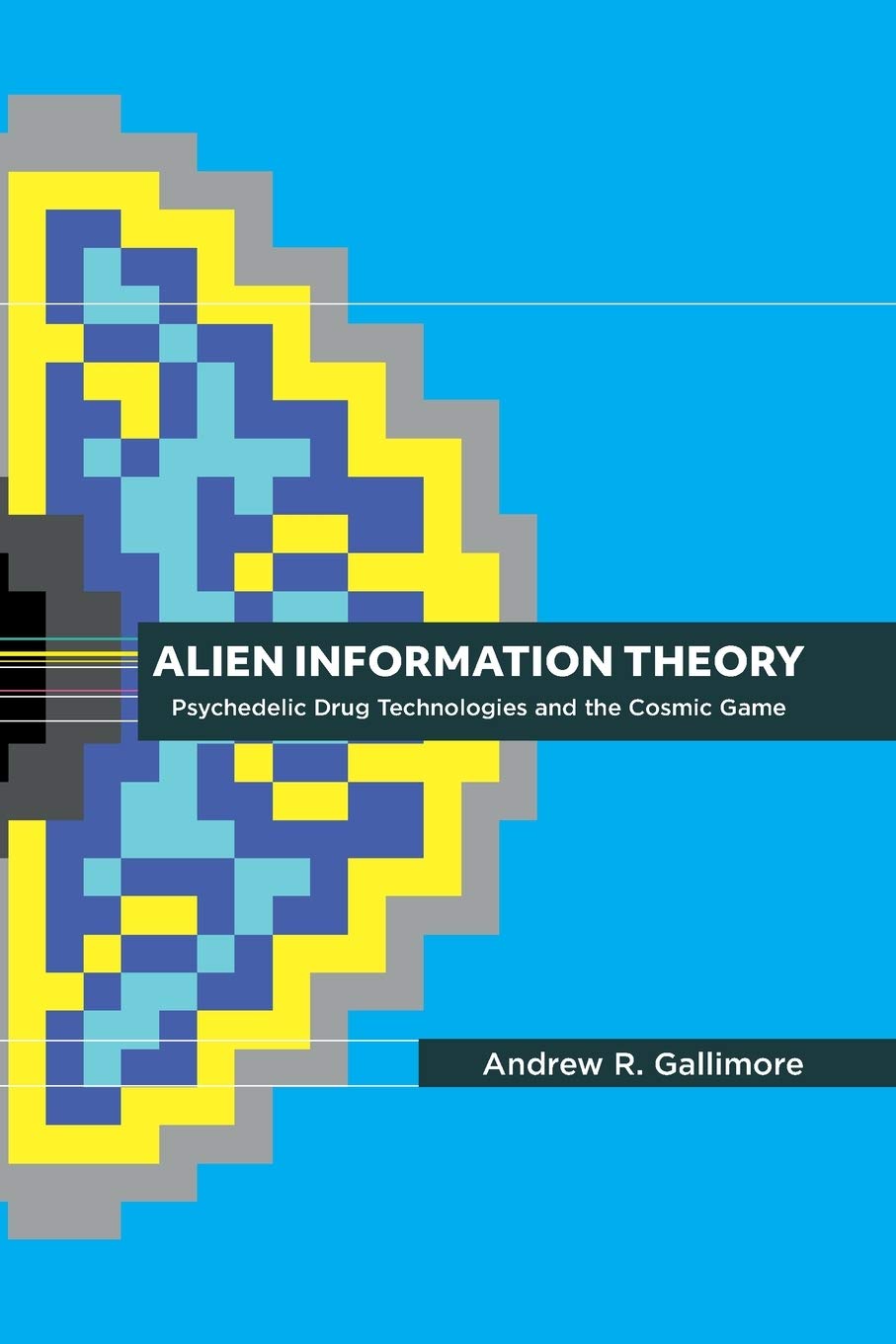 Alien Information Theory: Psychedelic Drug Technologies and the Cosmic Game book