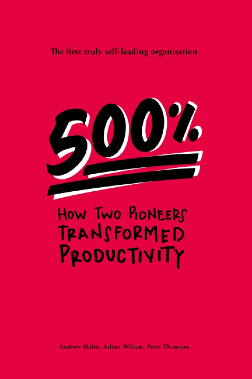 500%: How two pioneers transformed productivity - the first truly self-leading organisation Business, Finance & Career