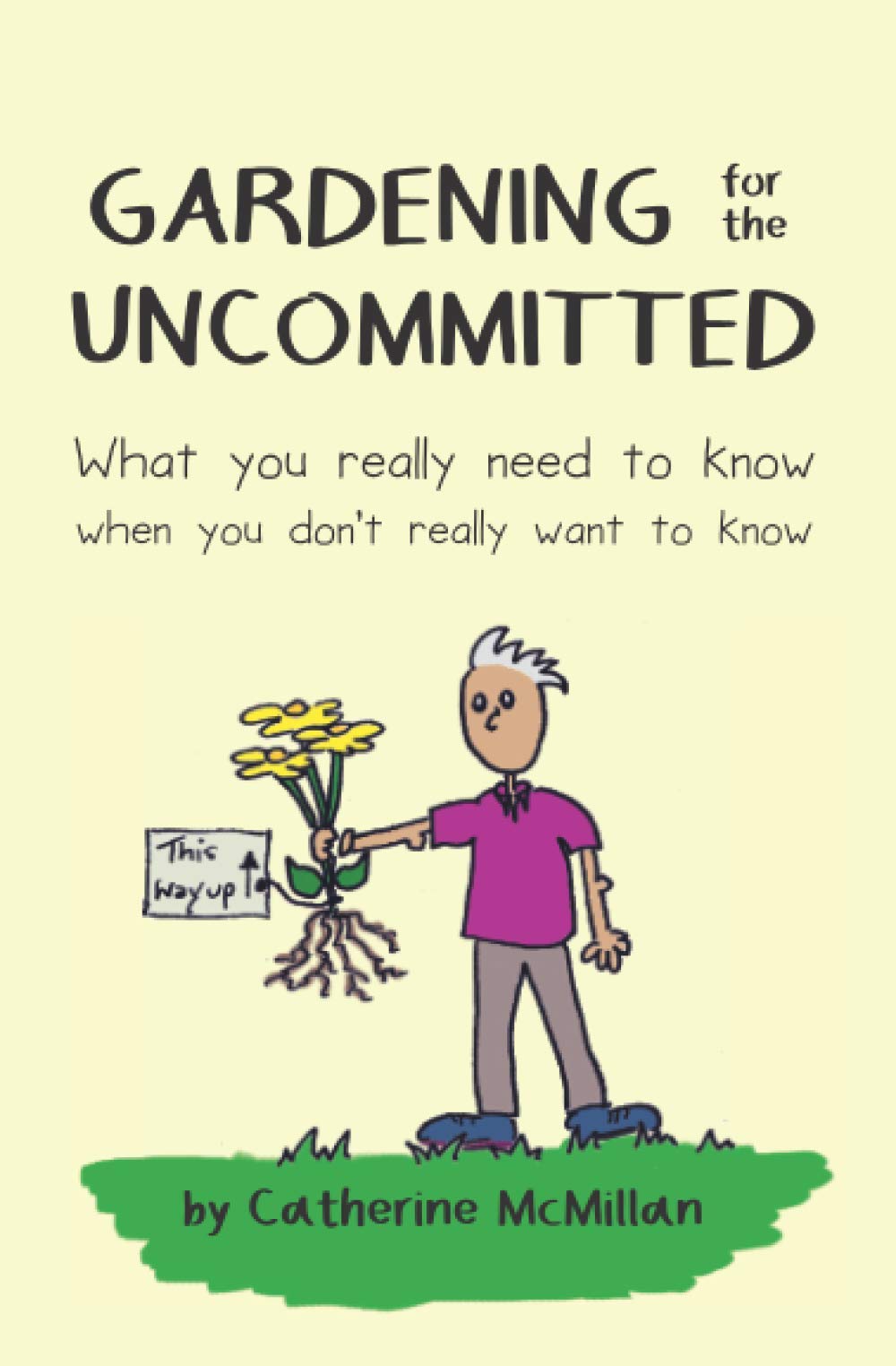 Gardening for the Uncommitted: What you really need to know, when you don't really want to know Garden & Plants