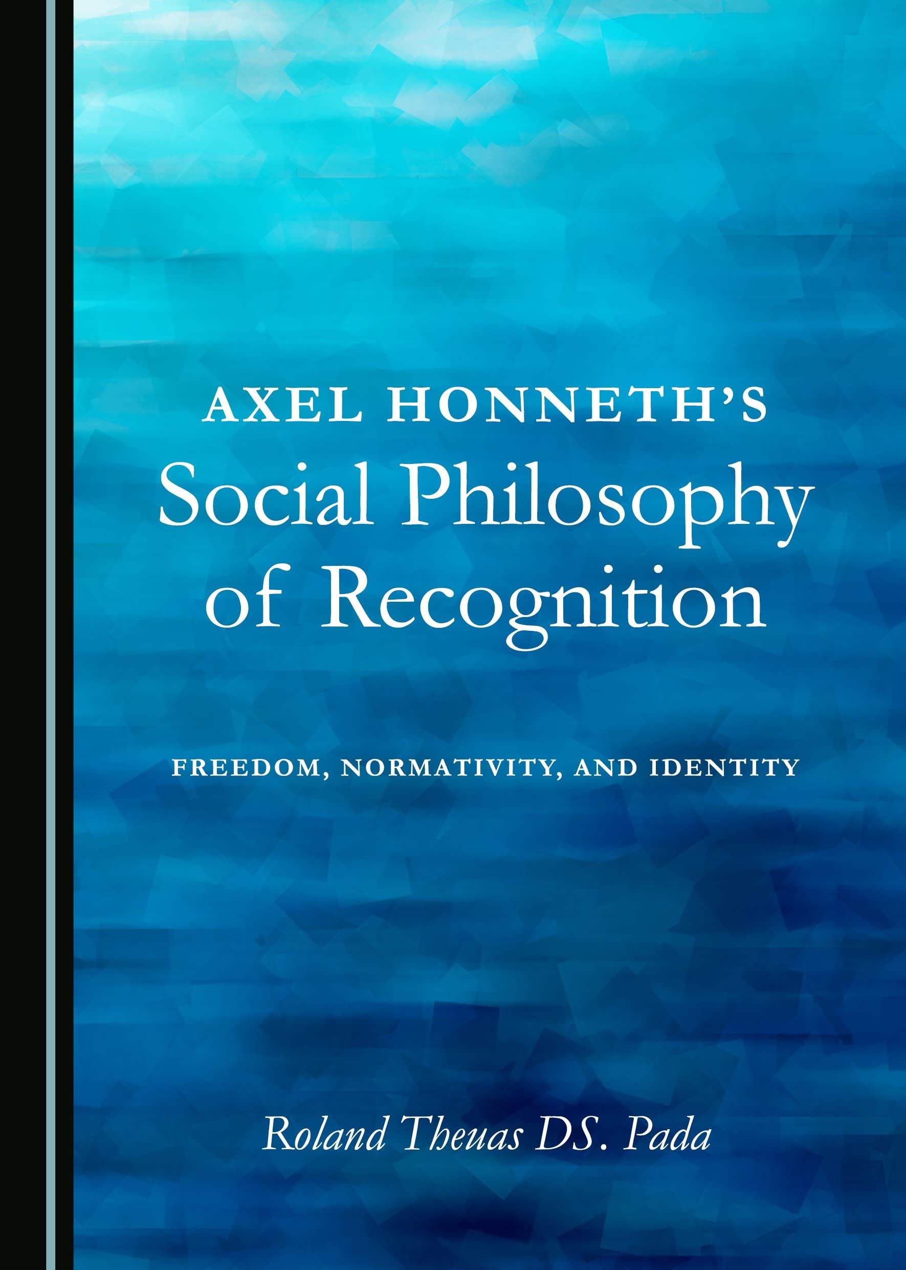 Axel Honneth's Social Philosophy of Recognition: Freedom, Normativity, and Identity Philosophy