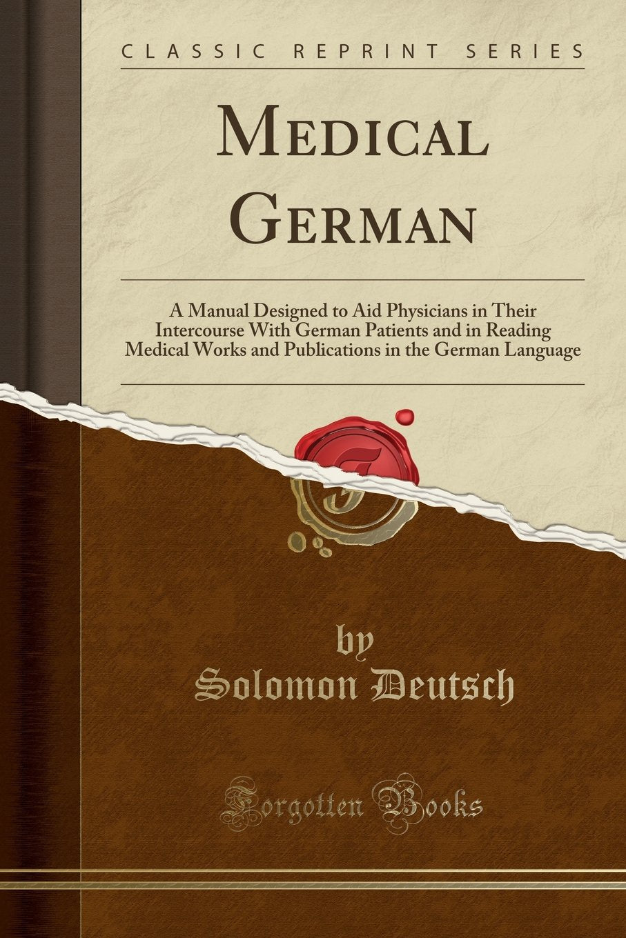 Medical German: A Manual Designed to Aid Physicians in Their Intercourse With German Patients and in Reading Medical Works and Publications in the German Language (Classic Reprint) Foreign Languages ​​& Dictionaries