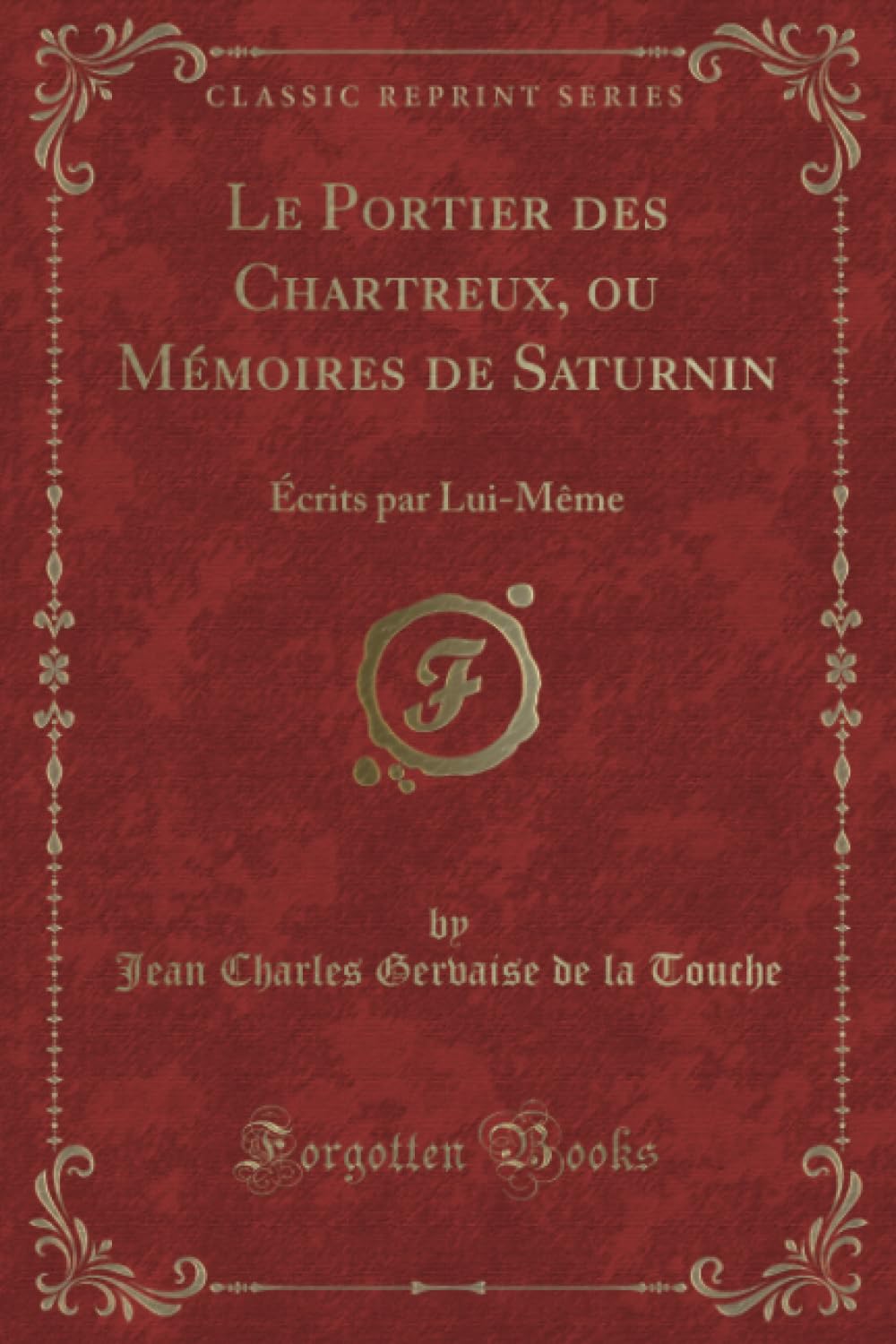 Le Portier des Chartreux, ou Mémoires de Saturnin (Classic Reprint): Écrits par Lui-Même: Écrits Par Lui-Mème (Classic Reprint) Contemporary literature