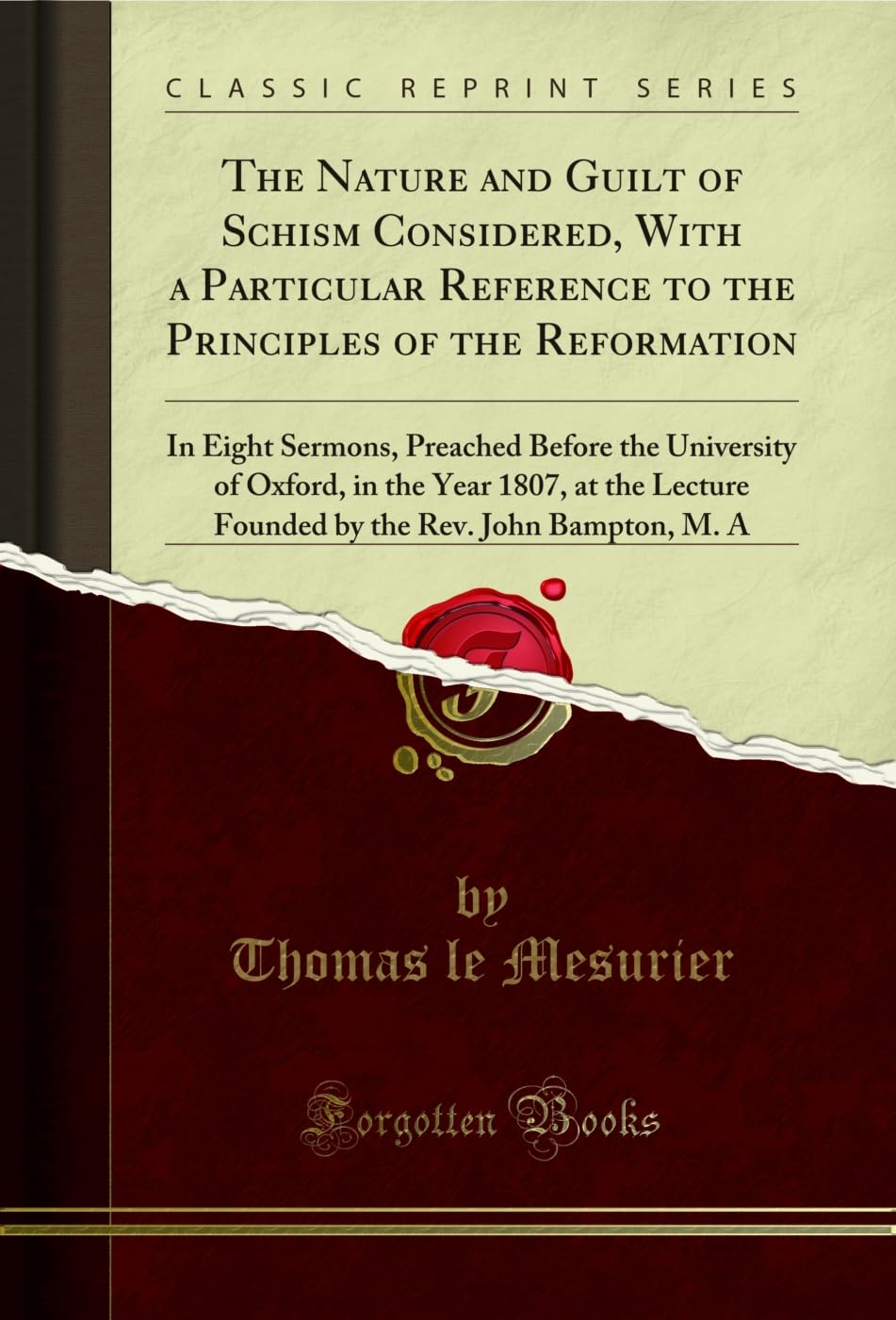 The Nature and Guilt of Schism Considered, With a Particular Reference to the Principles of the Reformation: In Eight Sermons, Preached Before the ... Founded by the Rev. John Bampton, M. A Social Sciences