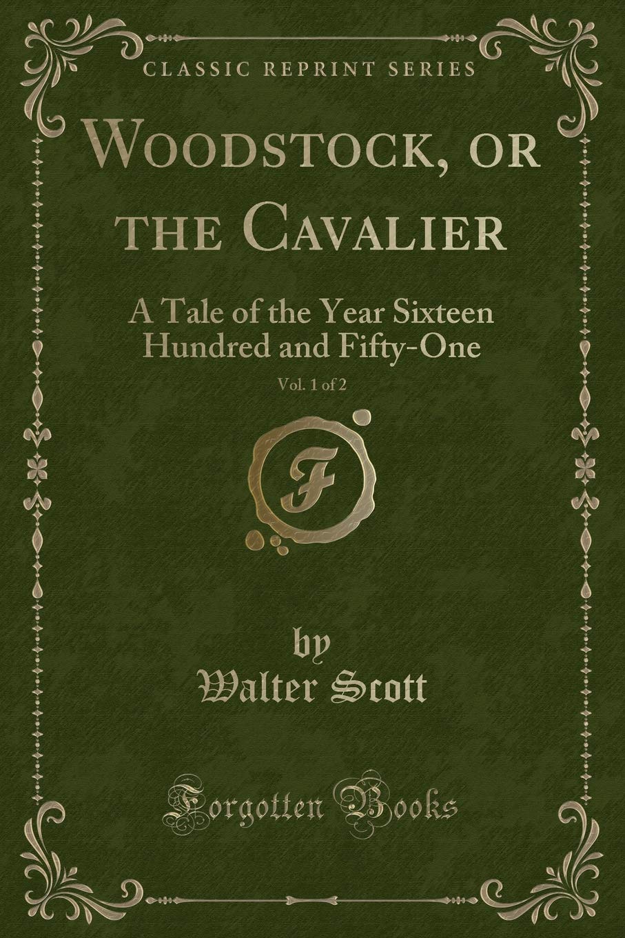 Woodstock, or the Cavalier, Vol. 1 of 2: A Tale of the Year Sixteen Hundred and Fifty-One (Classic Reprint) Novels & Short Stories