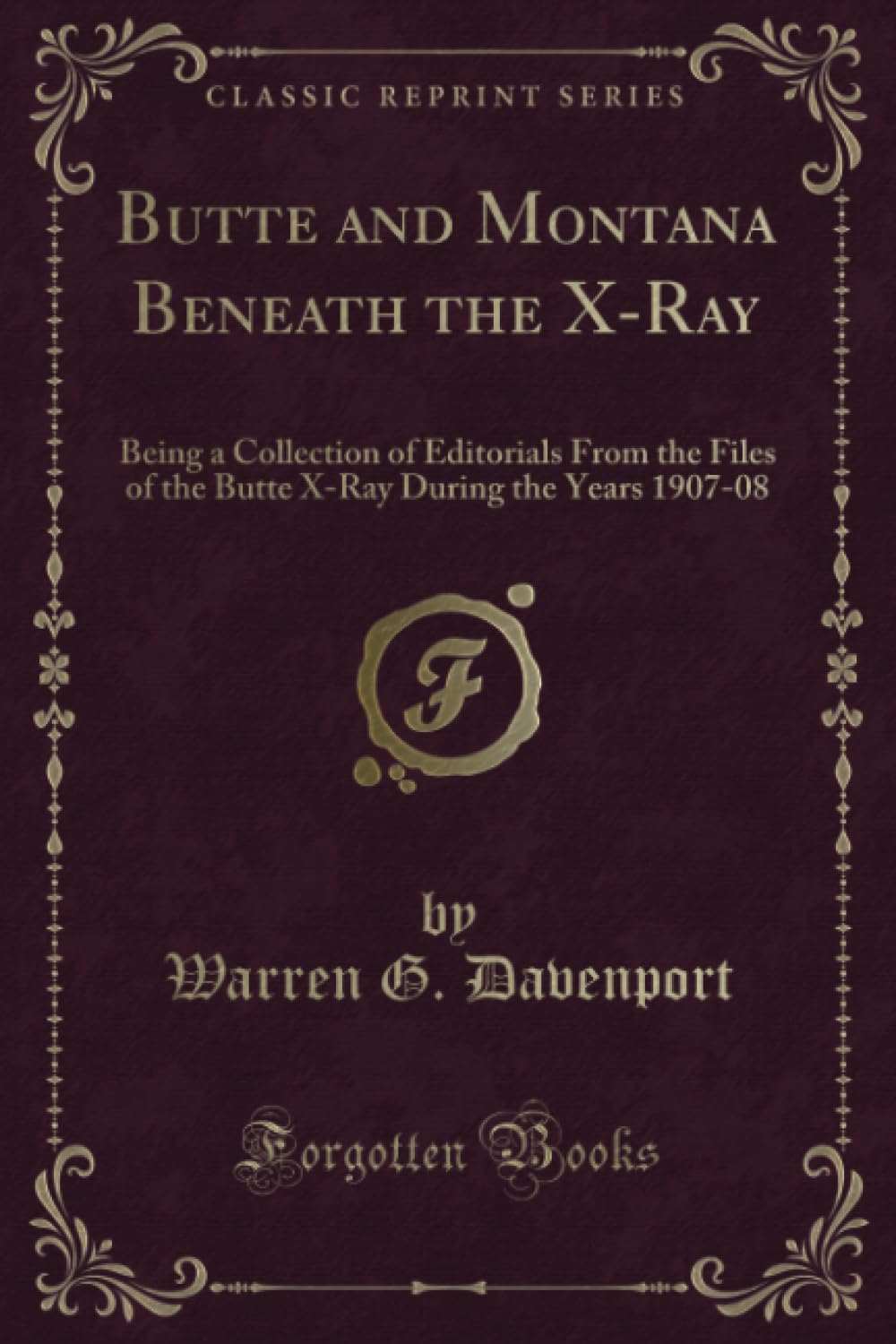 Butte and Montana Beneath the X-Ray (Classic Reprint): Being a Collection of Editorials From the Files of the Butte X-Ray During the Years 1907-08: ... During the Years 1907-08 (Classic Reprint) Novels & Short Stories