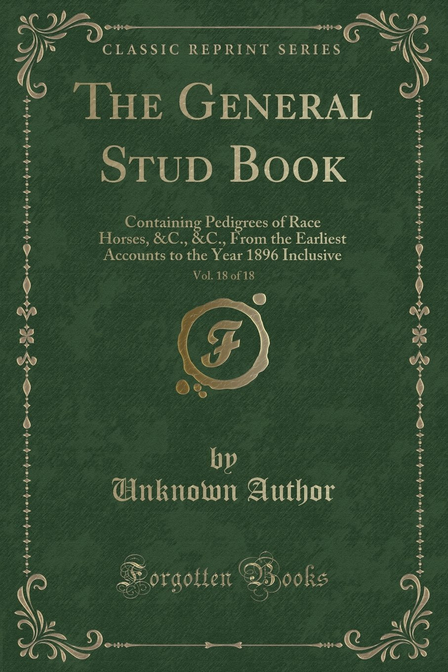 The General Stud Book, Vol. 18 of 18: Containing Pedigrees of Race Horses, &C., &C., From the Earliest Accounts to the Year 1896 Inclusive (Classic Reprint) Contemporary literature Books