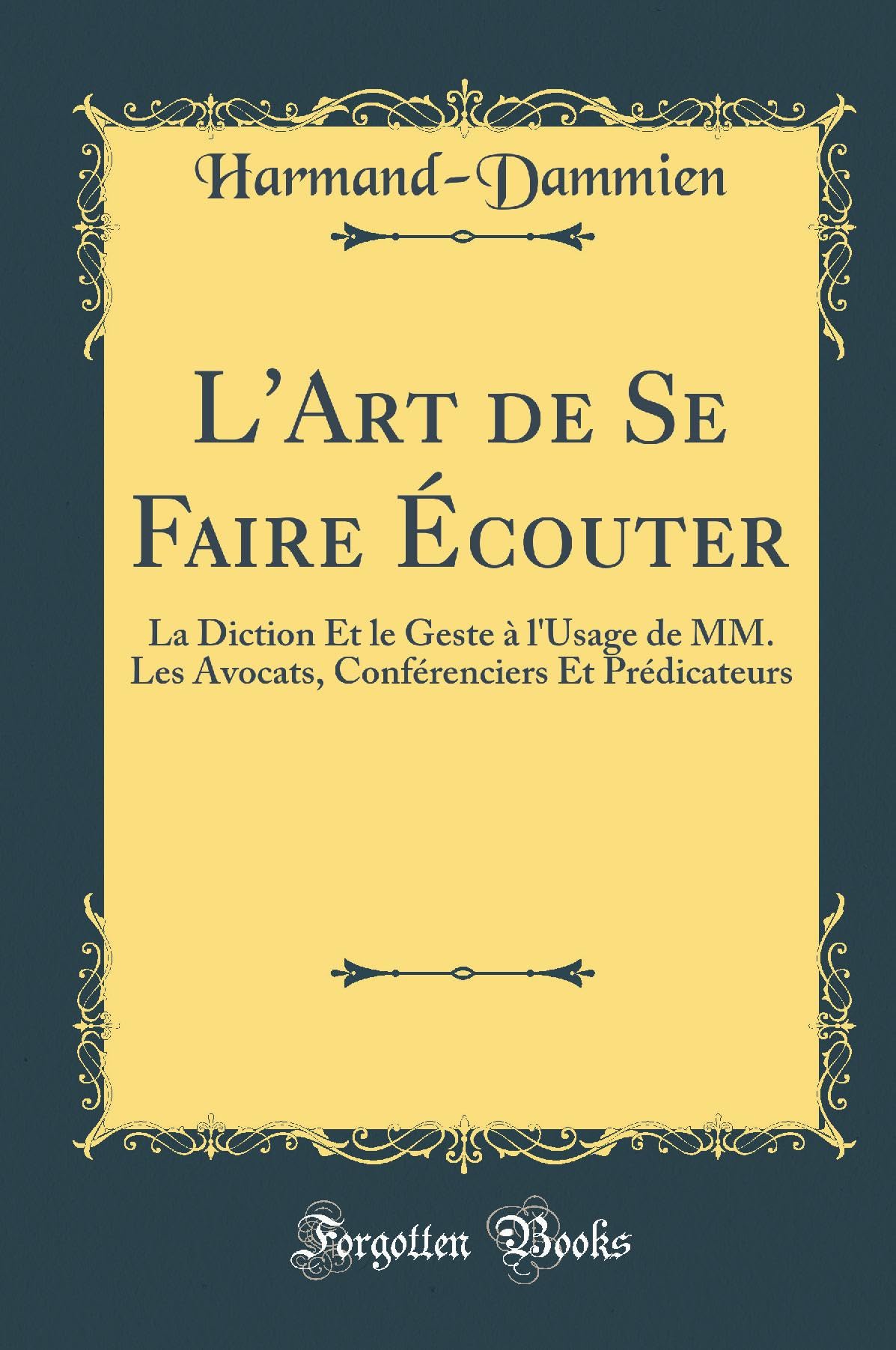 L'Art de Se Faire Écouter: La Diction Et Le Geste À l'Usage de MM. Les Avocats, Conférenciers Et Prédicateurs (Classic Reprint) book
