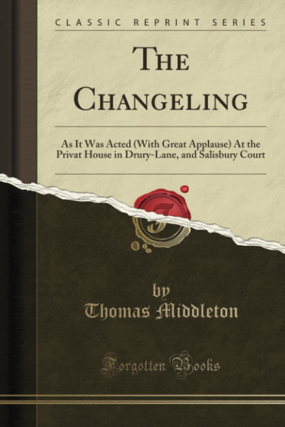 The Changeling (Classic Reprint): As It Was Acted (With Great Applause) At the Privat House in Drury-Lane, and Salisbury Court: As It Was Acted (with ... and Salisbury Court (Classic Reprint) Drama