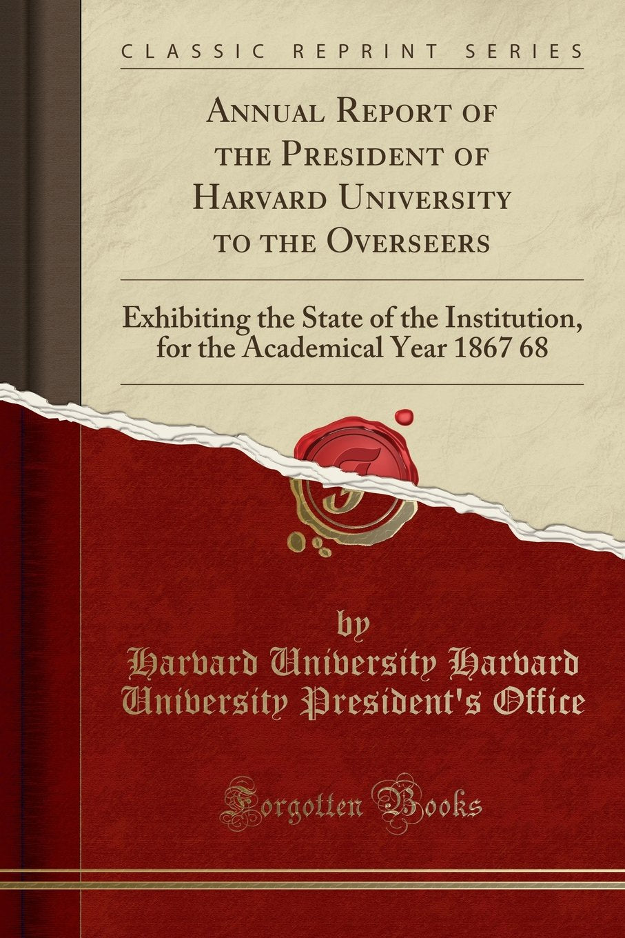 Annual Report of the President of Harvard University to the Overseers: Exhibiting the State of the Institution, for the Academical Year 1867 68 ... the Academical Year 1867 68 (Classic Reprint) Reference Books