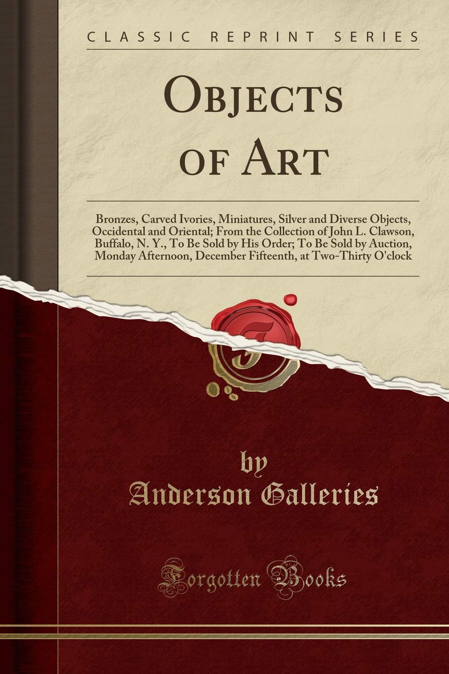 Objects of Art: Bronzes, Carved Ivories, Miniatures, Silver and Diverse Objects, Occidental and Oriental; From the Collection of John L. Clawson, ... Monday Afternoon, December Fifteenth, at Two- Social Sciences