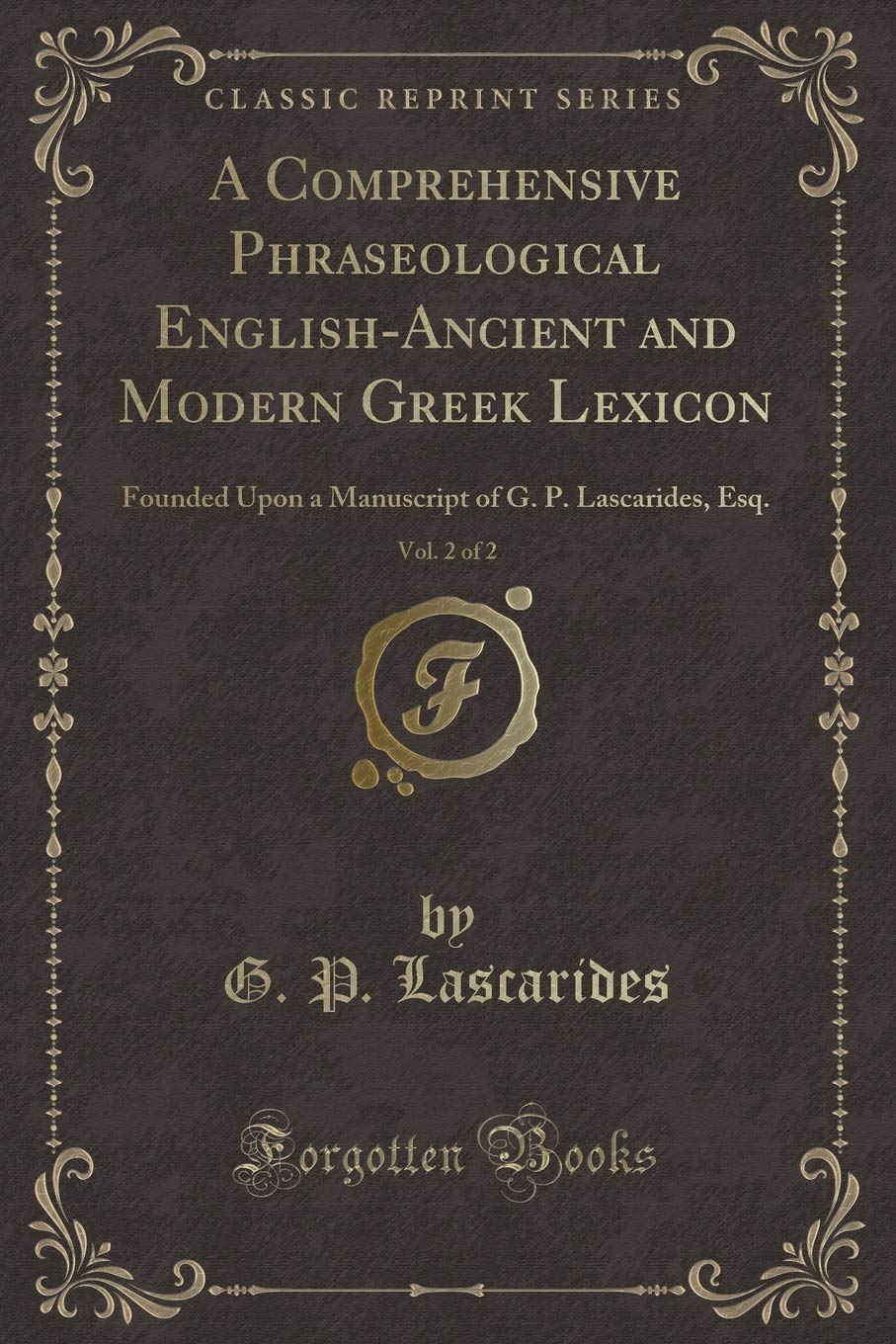 A Comprehensive Phraseological English-Ancient and Modern Greek Lexicon, Vol. 2 of 2: Founded Upon a Manuscript of G. P. Lascarides, Esq. (Classic Reprint) Novels & Short Stories