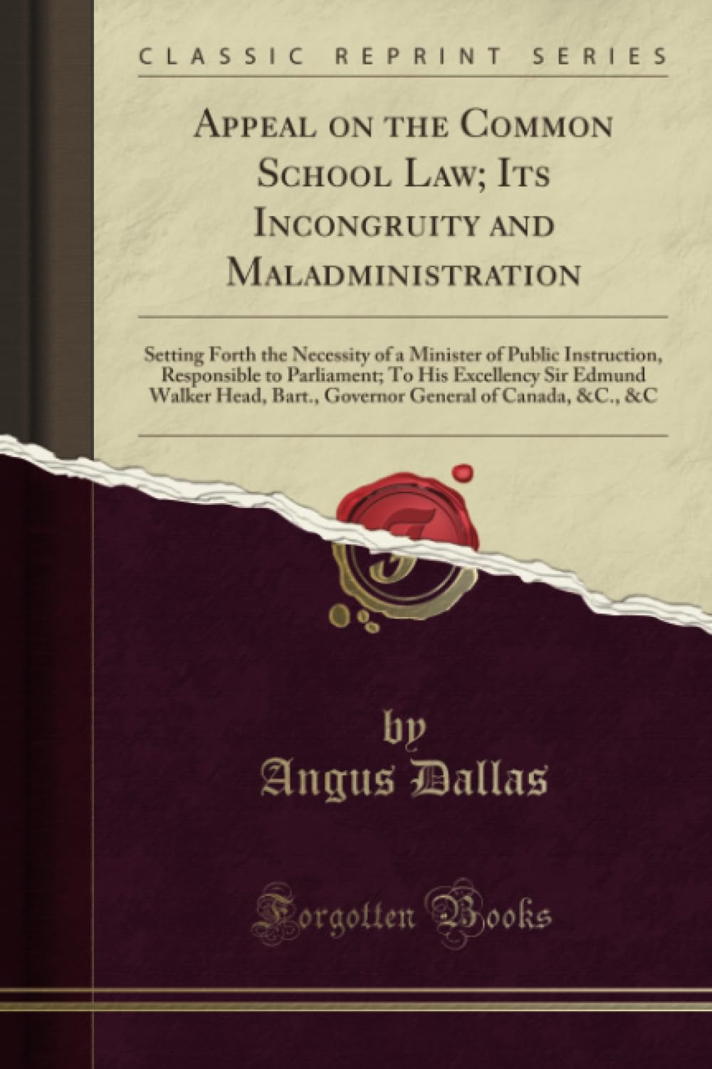Appeal on the Common School Law; Its Incongruity and Maladministration (Classic Reprint): Setting Forth the Necessity of a Minister of Public ... Bart., Governor General of Canada, &c., &c General education