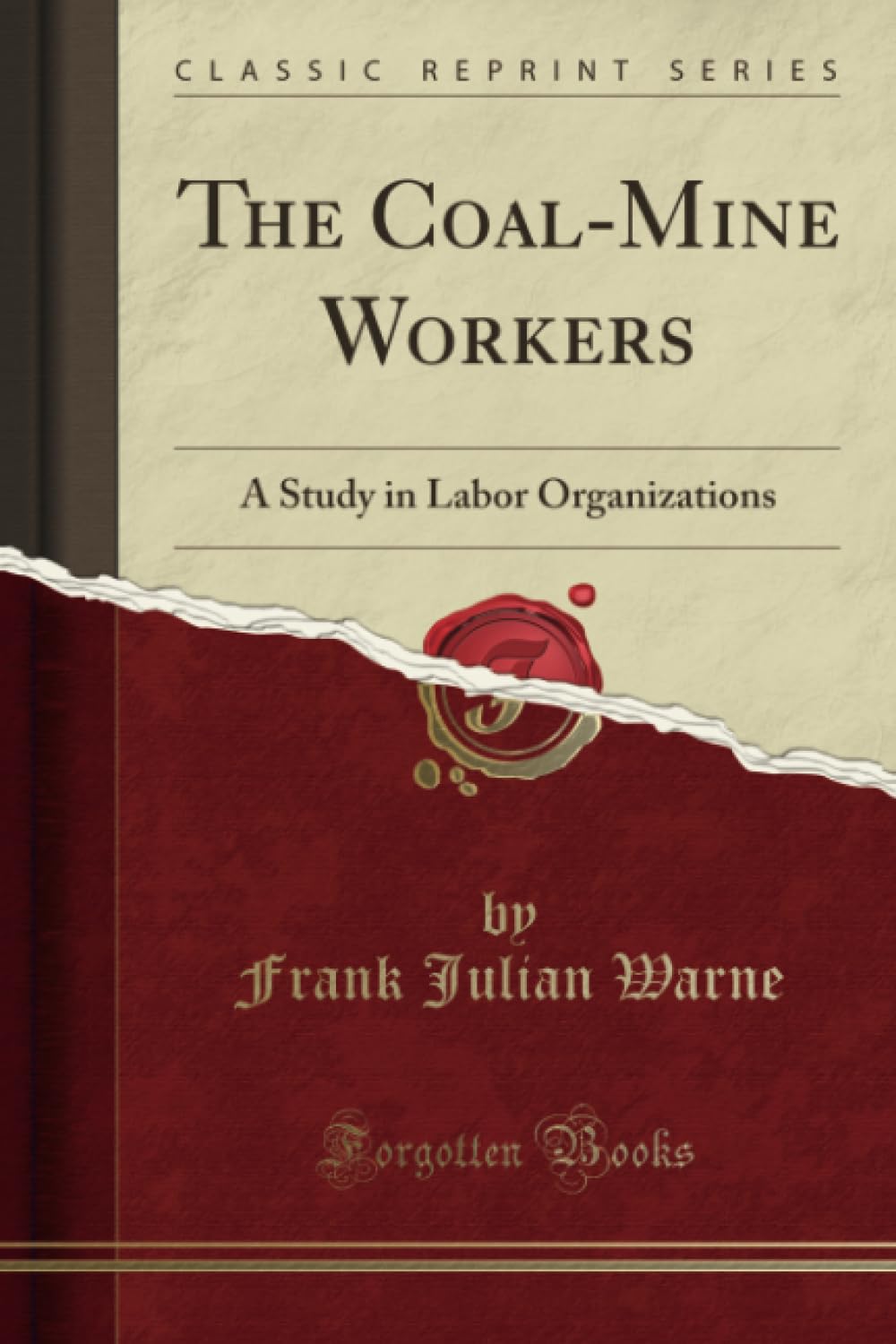 The Coal-Mine Workers (Classic Reprint): A Study in Labor Organizations: A Study in Labor Organizations (Classic Reprint) Books