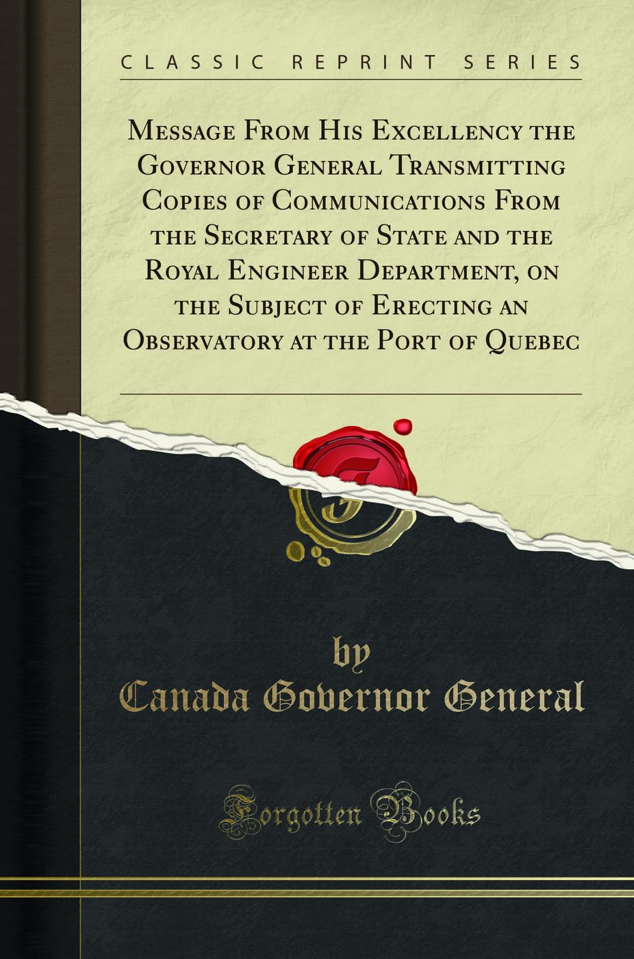 Message From His Excellency the Governor General Transmitting Copies of Communications From the Secretary of State and the Royal Engineer Department, ... at the Port of Quebec (Classic Reprint) Architecture