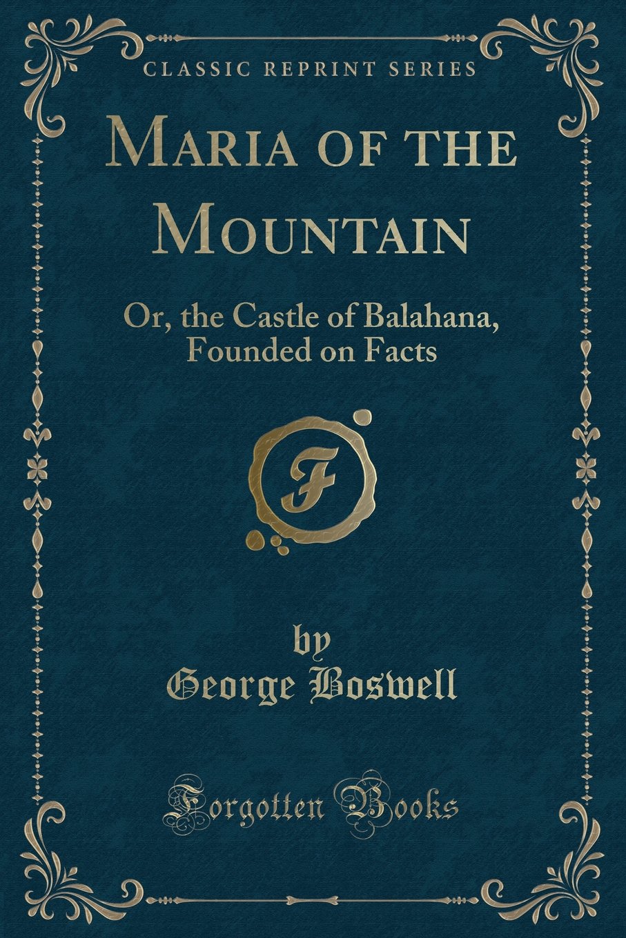 Maria of the Mountain: Or, the Castle of Balahana, Founded on Facts (Classic Reprint) Novels & Short Stories