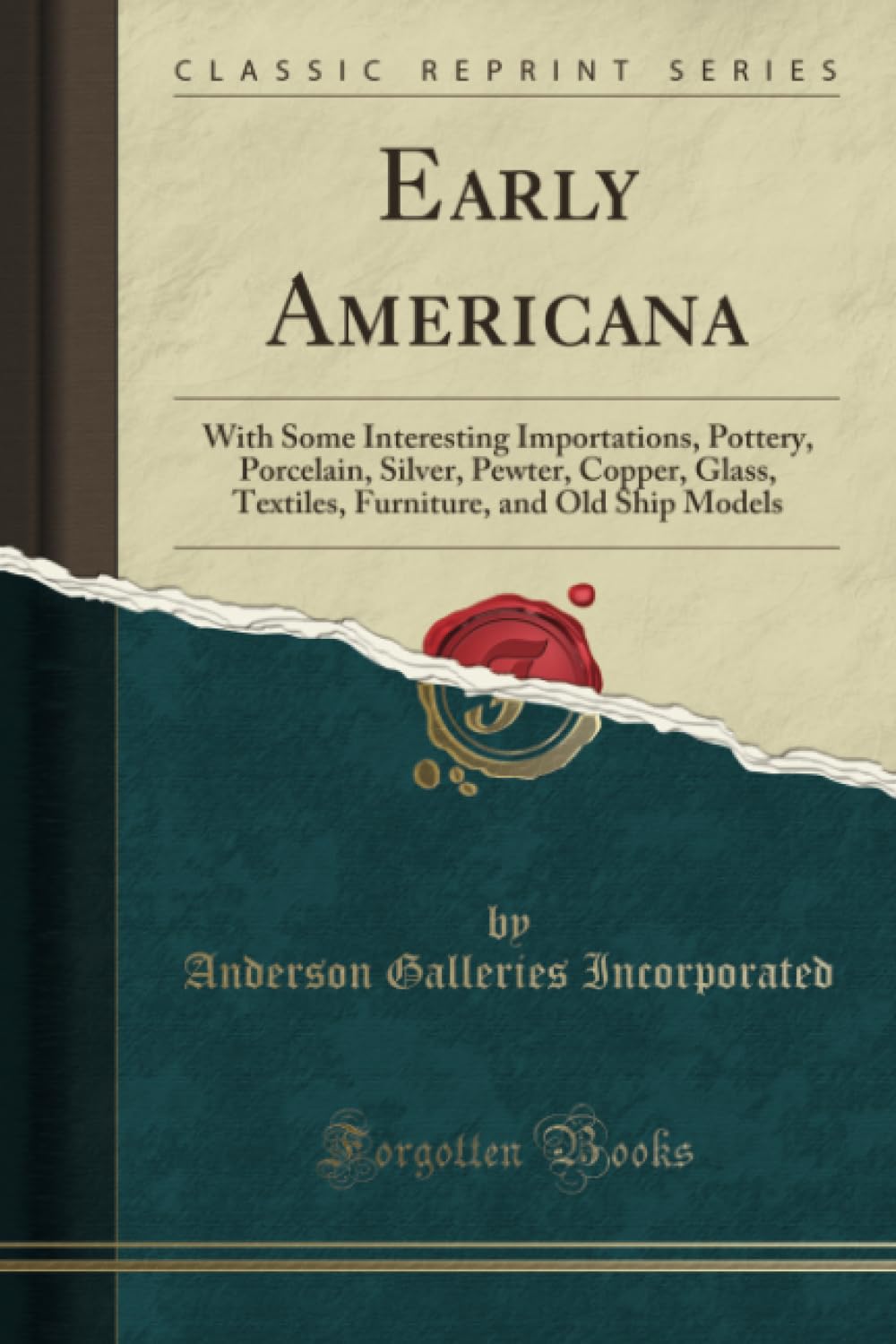 Early Americana (Classic Reprint): With Some Interesting Importations, Pottery, Porcelain, Silver, Pewter, Copper, Glass, Textiles, Furniture, and Old ... and Old Ship Models (Classic Reprint) Hobbies & Crafts