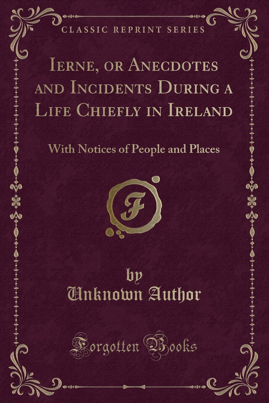 Ierne, or Anecdotes and Incidents During a Life Chiefly in Ireland: With Notices of People and Places (Classic Reprint) Novels & Short Stories