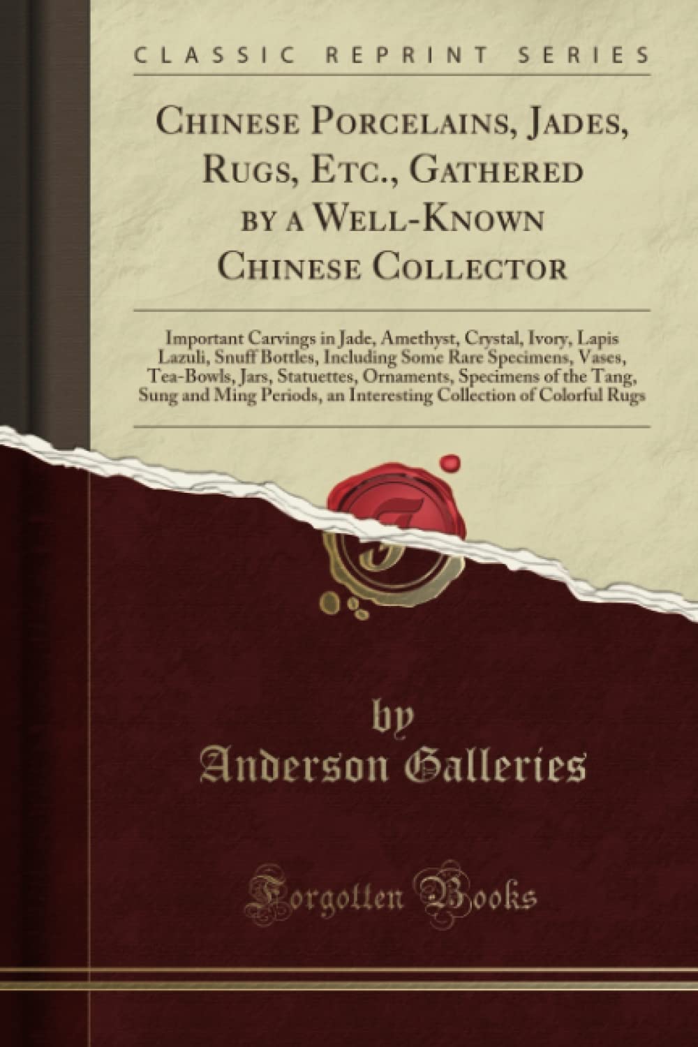 Chinese Porcelains, Jades, Rugs, Etc., Gathered by a Well-Known Chinese Collector (Classic Reprint): Important Carvings in Jade, Amethyst, Crystal, ... Jars, Statuettes, Ornaments, Specimens O Social Sciences