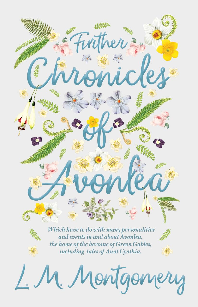 Further Chronicles of Avonlea: Which Have to do with Many Personalities and Events in and About Avonlea, The Home of the Heroine of Green Gables, Including Tales of Aunt Cynthia book