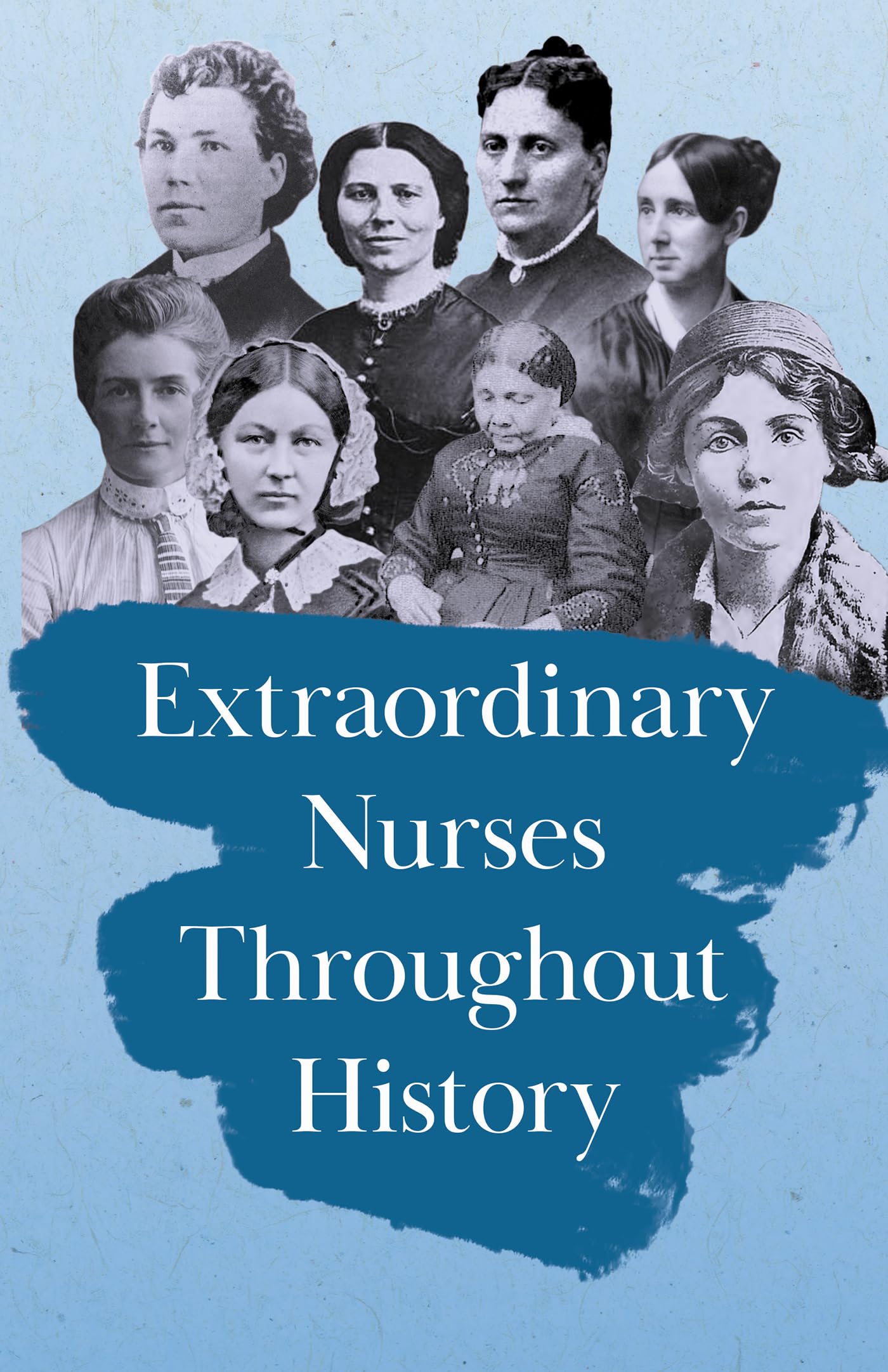 Extraordinary Nurses Throughout History: In Honour of Florence Nightingale Medicine