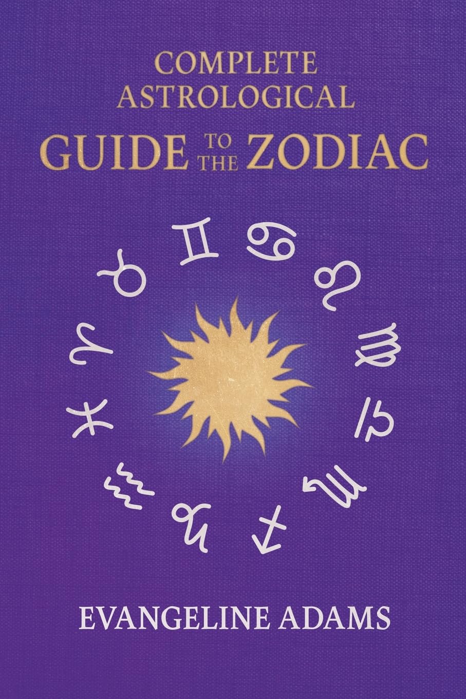 Evangeline Adams' Complete Astrological Guide to the Zodiac Leisure, Home & Garden