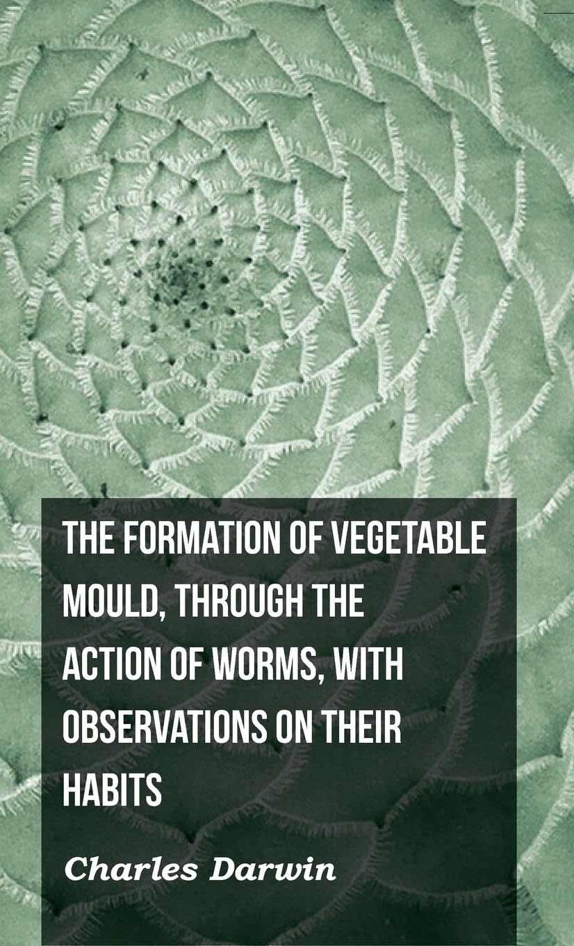 The Formation of Vegetable Mould, Through the Action of Worms, with Observations on Their Habits Natural Sciences