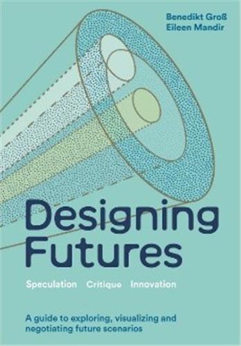 Designing Futures : Speculation, Critique, Innovation Books