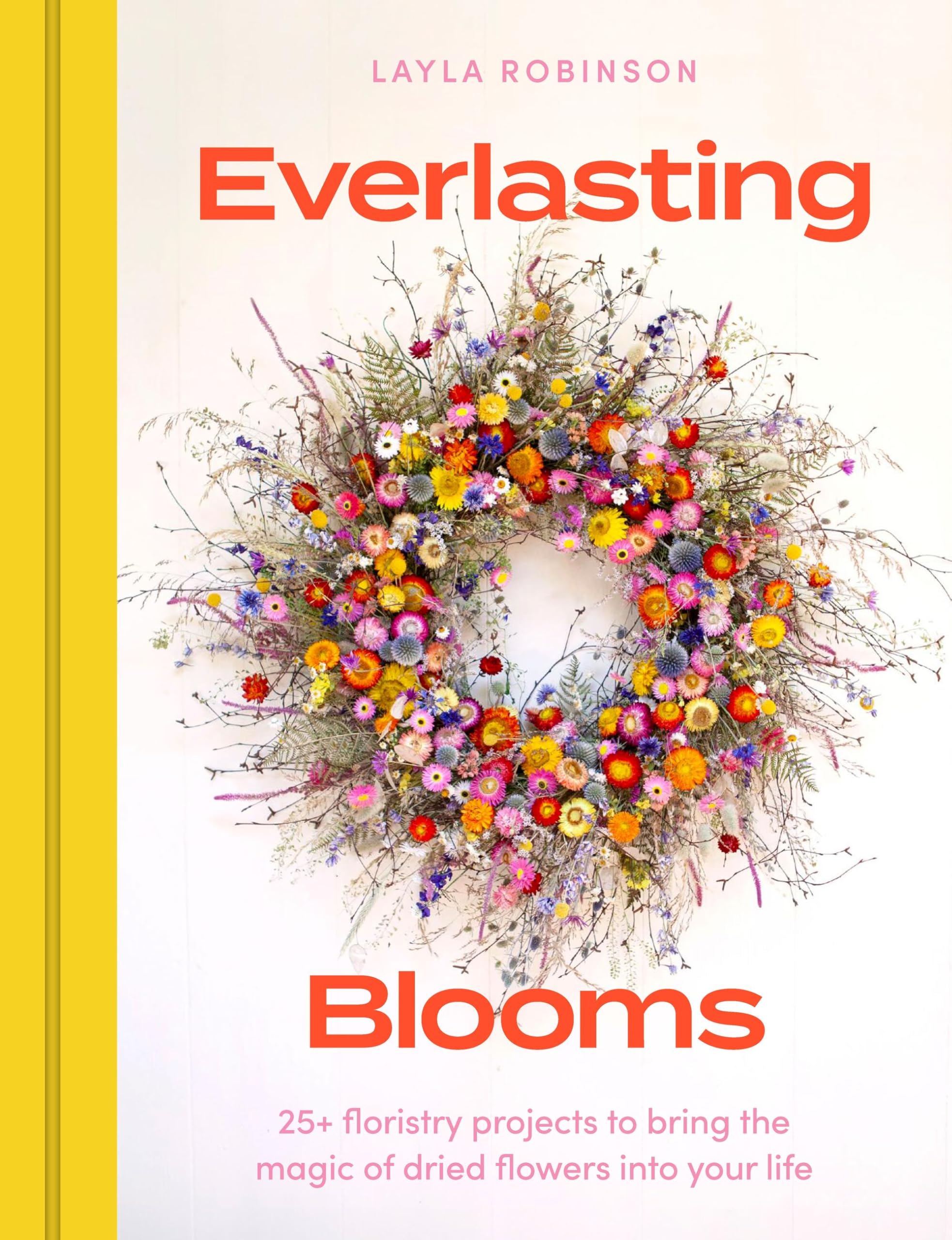 Everlasting Blooms: 25+ floristry projects to bring the magic of dried flowers into your home Film, Art & Culture