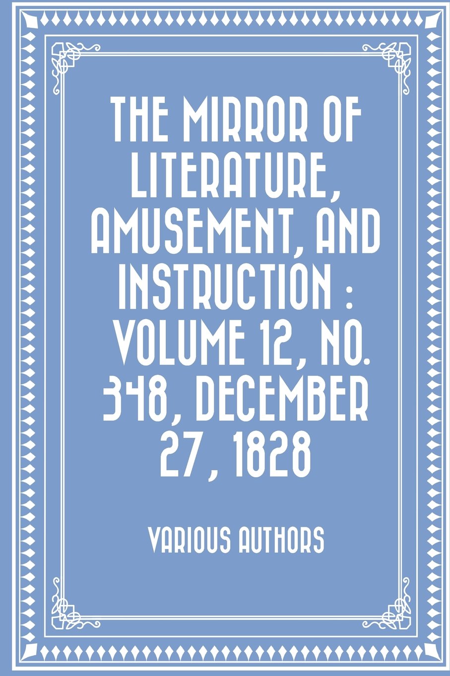 The Mirror of Literature, Amusement, and Instruction : Volume 12, No. 348, December 27, 1828 Classics