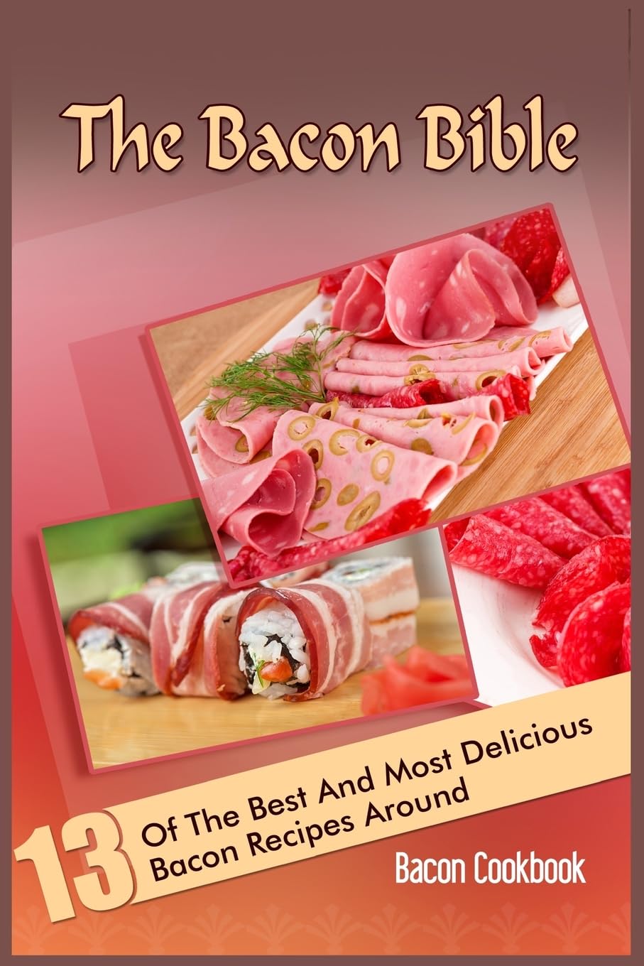 The Bacon Bible: 13 Of The Best And Most Delicious Bacon Recipes Around (Bacon Cookbook) Cooking & Enjoying