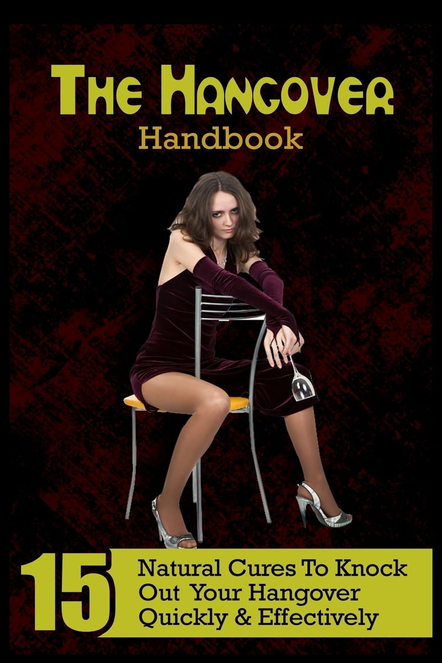 The Hangover Handbook: 15 Natural Cures To Knock Out Your Hangover Quickly & Effectively Health, Nutrition & Fitness