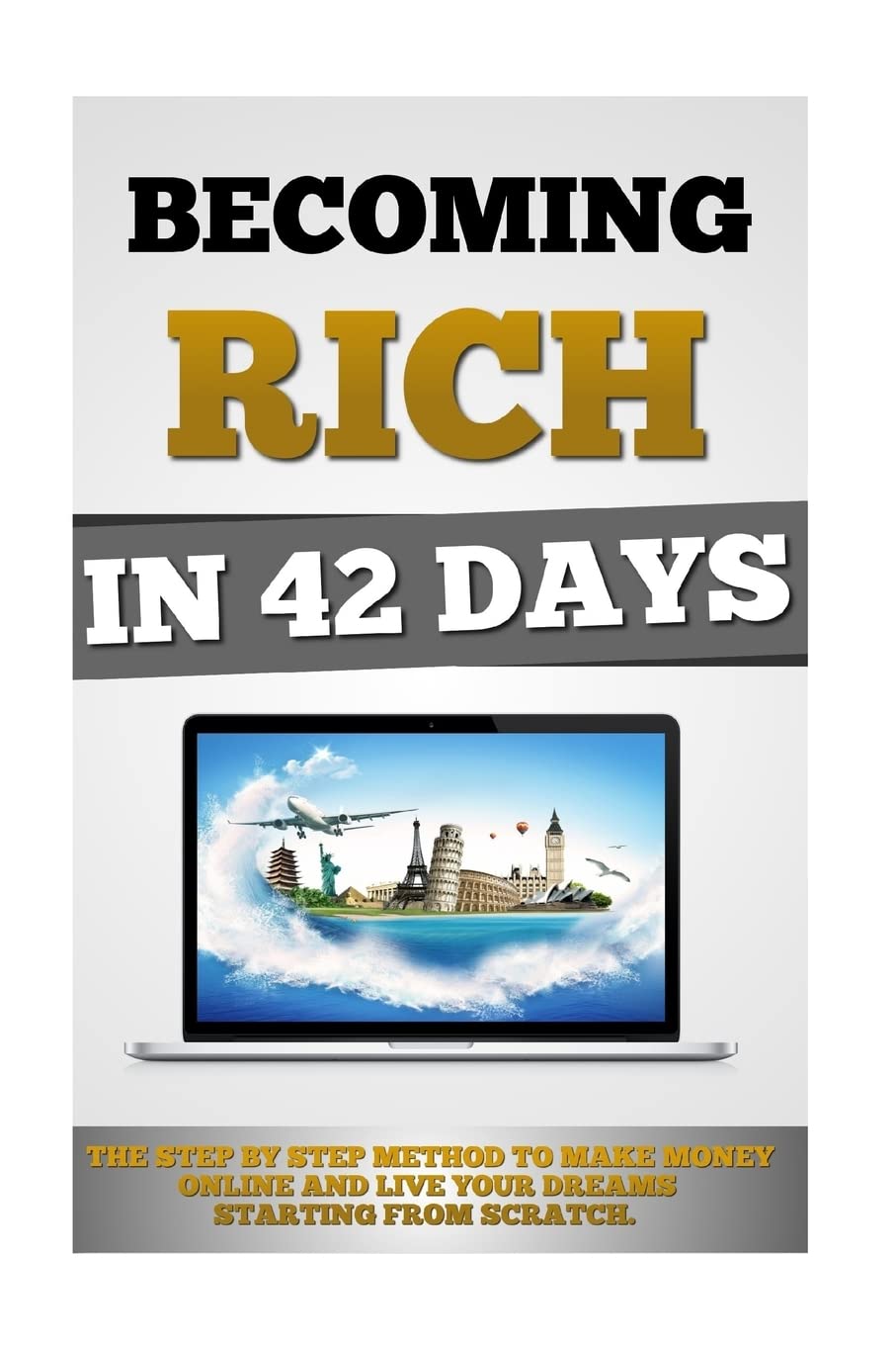 Becoming Rich In 42 Days: The Step By Step Method To Make Money Online And Live Your Dreams Starting From Scratch. Business, Finance & Career