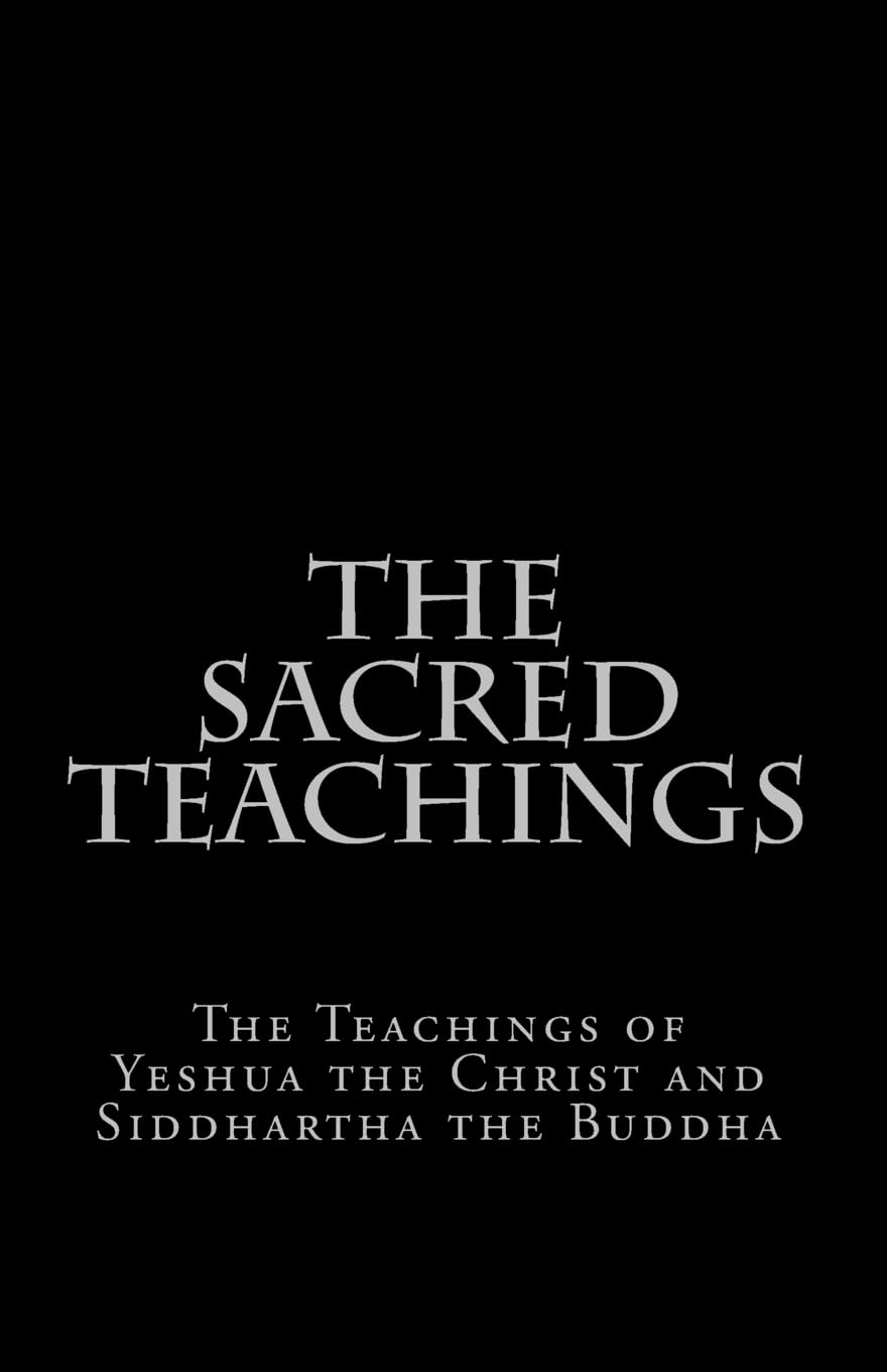 The Sacred Teachings: The Teachings of Yeshua the Christ and Siddhartha the Buddha Philosophy