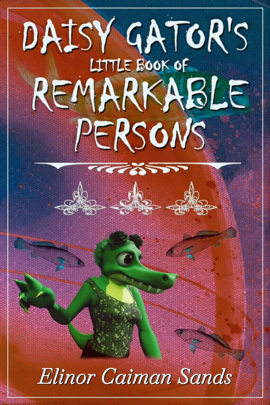 Daisy Gator's Little Book of Remarkable Persons: The Collected Short Fiction Essays & Short Stories
