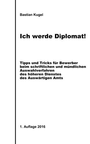 Ich werde Diplomat!: Tipps und Tricks für Bewerber beim schriftlichen und mündlichen Auswahlverfahren des höheren Dienstes des Auswärtigen Amts Law