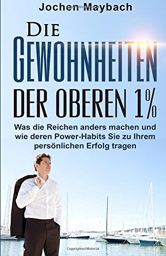 Die Gewohnheiten der oberen 1%: Was die Reichen anders machen und wie deren Power-Habits Sie zu Ihrem persönlichen Erfolg tragen (Gewohnheiten, ... Erfolg, Achtsamkeit, Achtsamkeitstraining,) Lifestyle