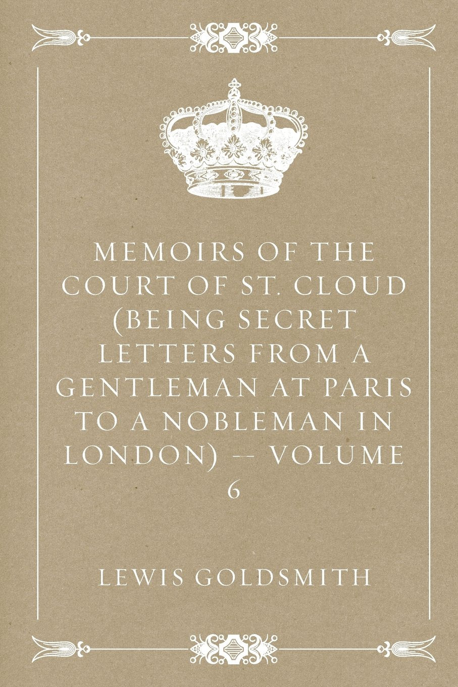 Memoirs of the Court of St. Cloud (Being secret letters from a gentleman at Paris to a nobleman in London) — Volume 6 Politics & History