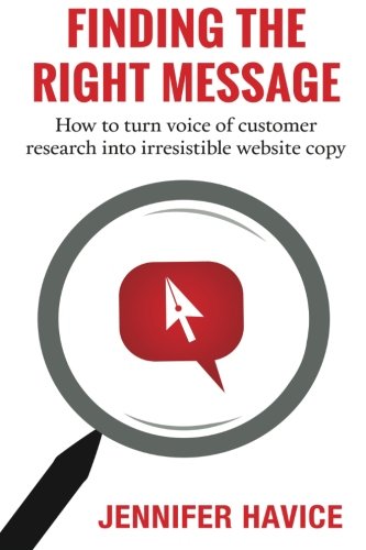 Finding The Right Message: How to turn voice of customer research into irresistible website copy Business, Finance & Career