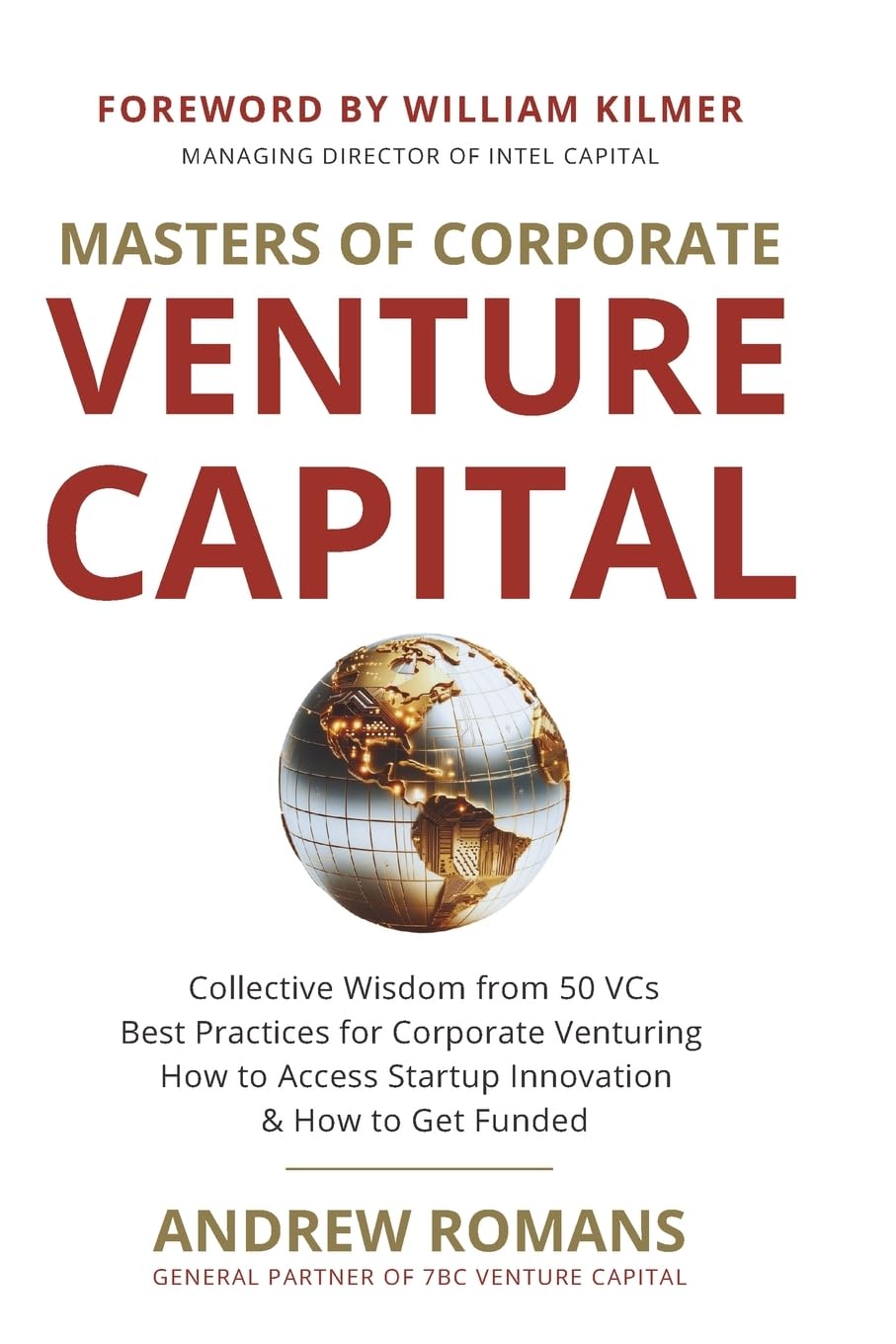Masters of Corporate Venture Capital: Collective Wisdom from 50 VCs Best Practices for Corporate Venturing How to Access Startup Innovation & How to Get Funded Business, Finance & Career