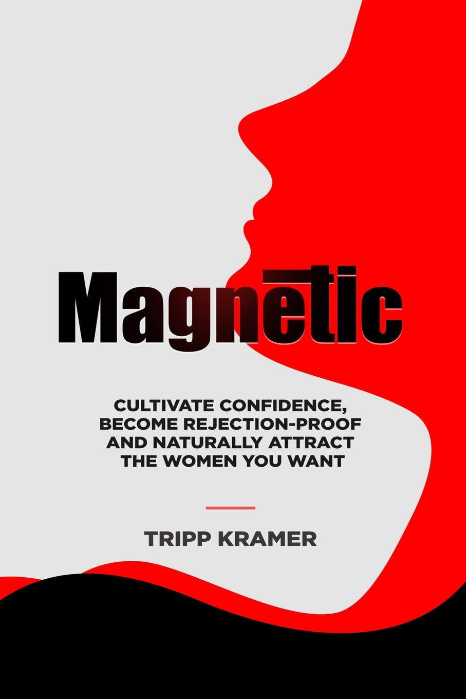Magnetic: Cultivate Confidence, Become Rejection-Proof, and Naturally Attract The Women You Desire Partnership & Love