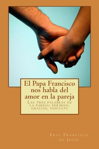 El Papa Francisco nos habla del amor en la pareja: Las tres palabras de la pare: permiso, gracias, disculpa Religion & Esotericism