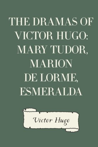 The Dramas of Victor Hugo: Mary Tudor, Marion de Lorme, Esmeralda Historical Fiction
