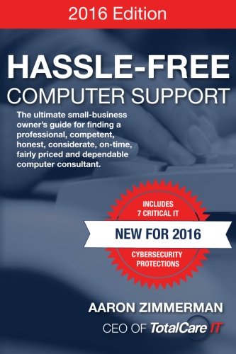 Hassle-Free Computer Support 2016: The Ultimate small-business owner's guide for finding a professional, competent, honest, considerate, on-time, fairly priced and dependable computer consultant. Business & Technology