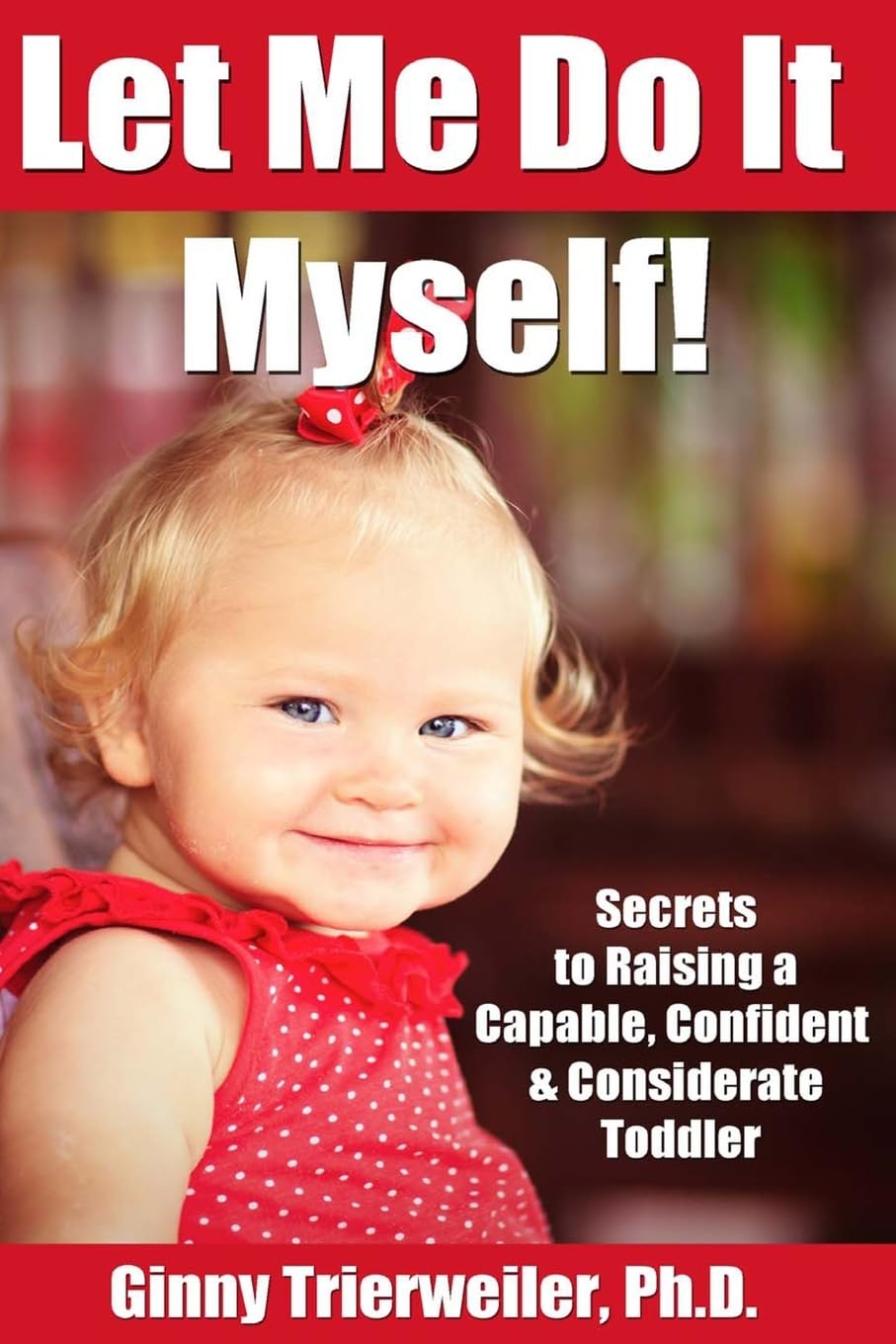 Let Me Do It Myself: Secrets to Raising a Capable, Confident & Considerate Toddler Parents & Children